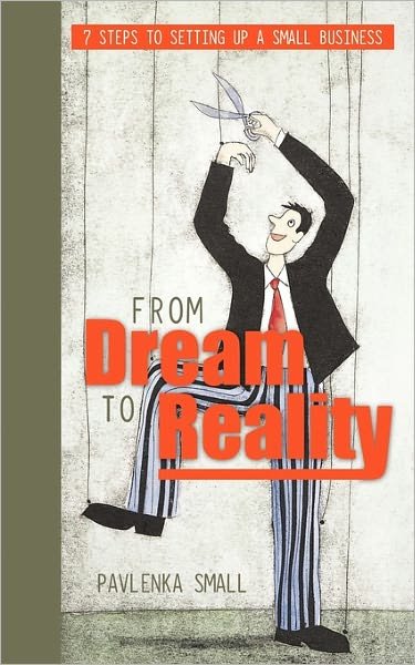 From Dream to Reality: 7 Steps to Setting Up a Small Business - Pavlenka Small - Bøger - Authorhouse - 9781456775070 - 2. maj 2011
