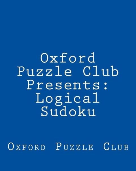 Oxford Puzzle Club Presents: Logical Sudoku: 80 Puzzles to Challenge Your Logical Skills - Oxford Puzzle Club - Libros - Createspace - 9781470139070 - 26 de febrero de 2012