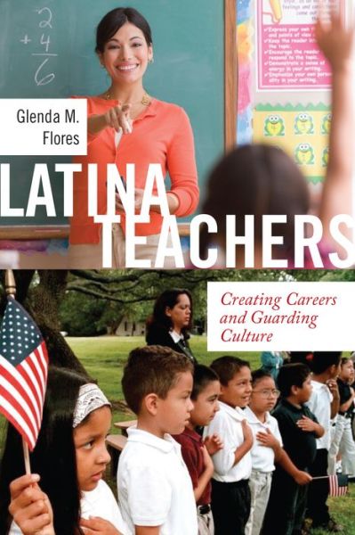 Cover for Glenda M. Flores · Latina Teachers: Creating Careers and Guarding Culture - Latina/o Sociology (Inbunden Bok) (2017)