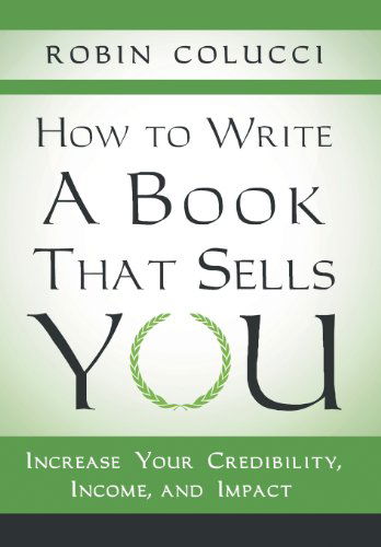Cover for Robin Colucci · How to Write a Book That Sells You: Increase Your Credibility, Income, and Impact (Hardcover Book) (2013)