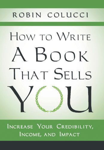 Cover for Robin Colucci · How to Write a Book That Sells You: Increase Your Credibility, Income, and Impact (Gebundenes Buch) (2013)