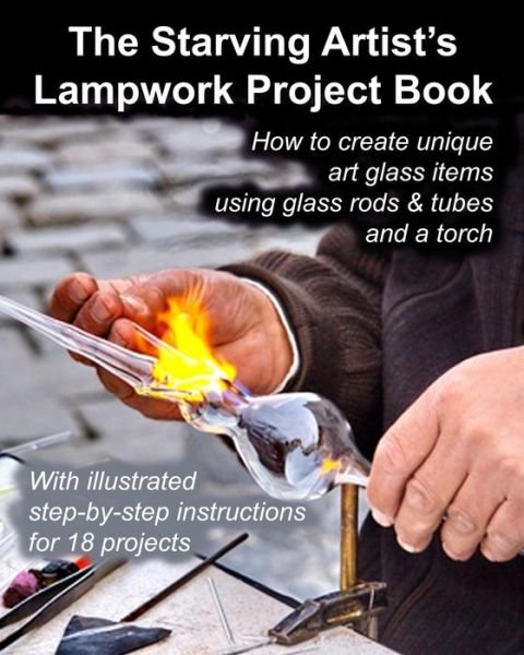 Cover for Fledgling Studio · The Starving Artist's Lampwork Project Book: How to create unique art glass items using glass rods &amp; tubes and a torch (Pocketbok) (2013)