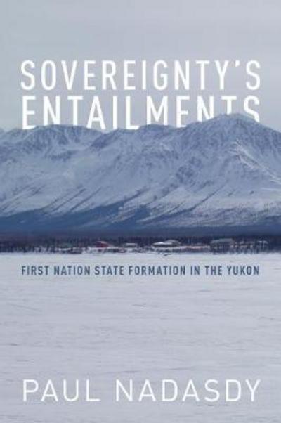 Sovereignty's Entailments: First Nation State Formation in the Yukon - Paul Nadasdy - Books - University of Toronto Press - 9781487522070 - November 21, 2017