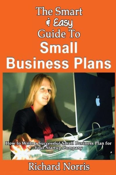 The Smart & Easy Guide to Small Business Plans: How to Write a Successful Small Business Plan for Your Startup Company - Richard Norris - Kirjat - Createspace - 9781493558070 - tiistai 22. lokakuuta 2013