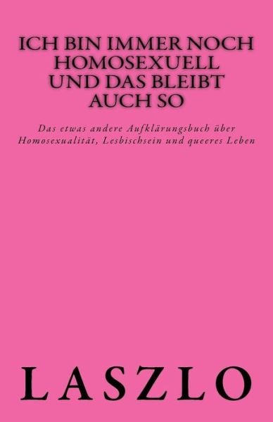 Cover for Laszlo · Ich Bin Immer Noch Homosexuell Und Das Bleibt Auch So: Das Etwas Andere Aufklarungsbuch Uber Homosexualitat, Lesbischsein Und Queeres Leben (Paperback Book) (2013)