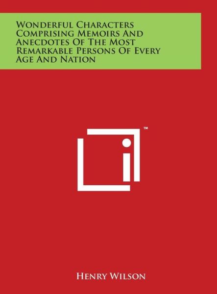 Cover for Henry Wilson · Wonderful Characters Comprising Memoirs and Anecdotes of the Most Remarkable Persons of Every Age and Nation (Hardcover Book) (2014)