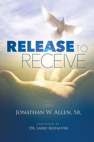 Release To Receive - Sr Jonathan W Allen - Books - Xulon Press - 9781498483070 - December 15, 2016