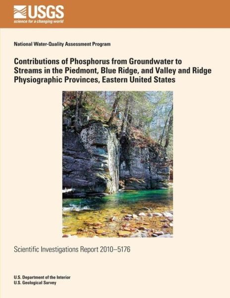 Contributions of Phosphorus from Groundwater to Streams in the Piedmont, Blue Ridge, and Valley and Ridge Physiographic Provinces, Eastern United States - U.s. Department of the Interior - Bücher - CreateSpace Independent Publishing Platf - 9781499530070 - 23. Juli 2014