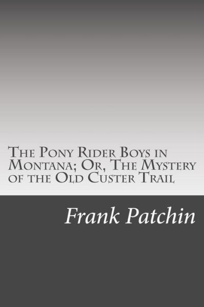 Cover for Frank Gee Patchin · The Pony Rider Boys in Montana; Or, the Mystery of the Old Custer Trail (Paperback Book) (2014)