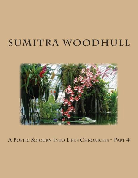 A Poetic Sojourn into Life's Chronicles - Part 4 - Sumitra Woodhull - Books - Createspace - 9781502937070 - October 24, 2014