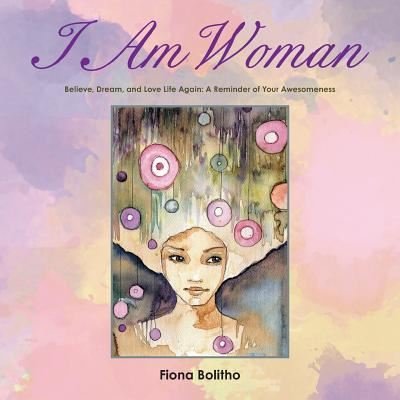 Cover for Fiona Bolitho · I Am Woman Believe, Dream and Love Life Again A reminder of your awesomeness (Paperback Bog) (2016)