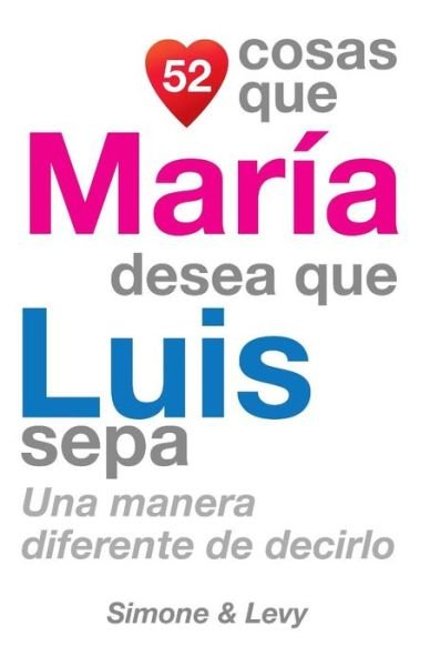 52 Cosas Que Maria Desea Que Luis Sepa: Una Manera Diferente De Decirlo - J L Leyva - Książki - Createspace - 9781505655070 - 30 października 2014