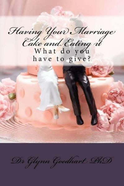 Cover for Goedhart (Phd), Dr Glynn a · Having Your Marriage Cake and Eating It: What Do You Have to Give? (Paperback Book) (2015)