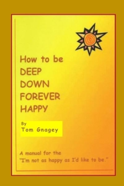 Cover for Tom Gnagey · How to Be Deep Down Forever Happy (Paperback Book) (2017)