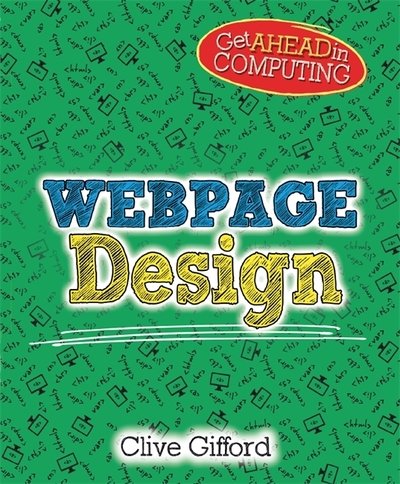 Get Ahead in Computing: Webpage Design - Get Ahead in Computing - Clive Gifford - Kirjat - Hachette Children's Group - 9781526304070 - torstai 27. kesäkuuta 2019