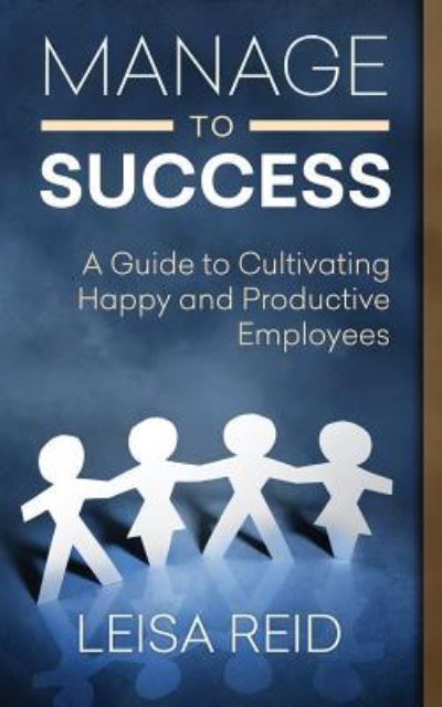 Cover for Leisa Reid · Manage to Success : A Guide to Cultivating Happy and Productive Employees (Paperback Book) (2016)