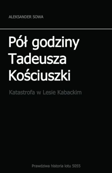 Cover for Aleksander Sowa · Pol Godziny Tadeusza Kosciszki (Paperback Book) (2016)