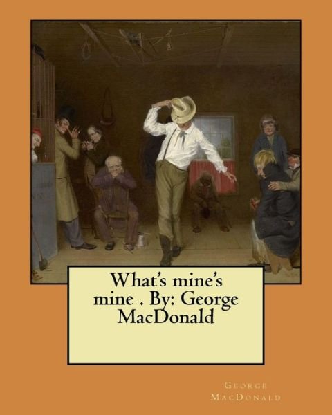 What's mine's mine . By - George MacDonald - Bøger - Createspace Independent Publishing Platf - 9781546357070 - 28. april 2017