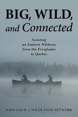 Cover for John Davis · Big, Wild, and Connected: Scouting an Eastern Wildway from the Everglades to Quebec (Taschenbuch) (2015)