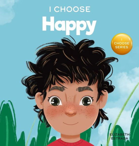 Cover for Elizabeth Estrada · I Choose to Be Happy: A Colorful, Picture Book About Happiness, Optimism, and Positivity - Teacher and Therapist Toolbox: I Choose (Gebundenes Buch) (2021)