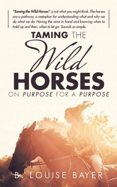 Cover for B Louise Bayer · Taming The Wild Horses On Purpose For A Purpose (Hardcover Book) (2021)