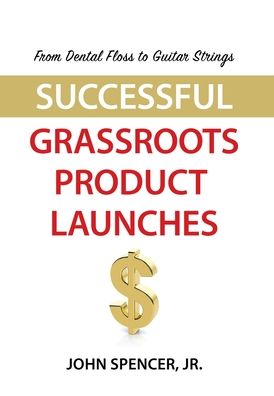 Cover for Spencer, John, Jr · From Dental Floss To Guitar Strings: Successful Grassroots Product Launches (Hardcover Book) (2021)