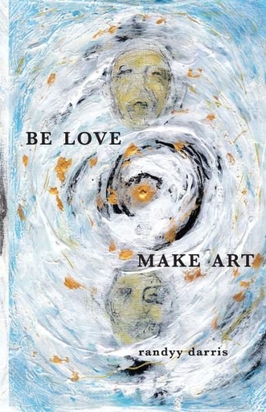 Be Love, Make Art - Randyy Darris - Kirjat - Lulu.com - 9781716088070 - maanantai 15. helmikuuta 2021