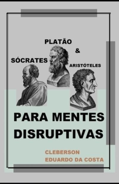 Cover for Cleberson Eduardo Da Costa · Socrates, Platao e Aristoteles Para Mentes Disruptivas (Pocketbok) (2020)