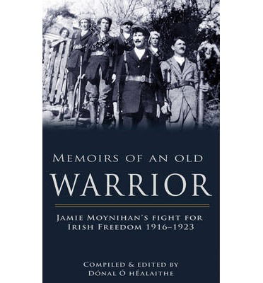 Memoirs of an Old Warrior: Jamie Moynihan's fight for Irish Freedom 1916-1923 - Donal O hEalaithe - Books - The Mercier Press Ltd - 9781781172070 - November 1, 2014