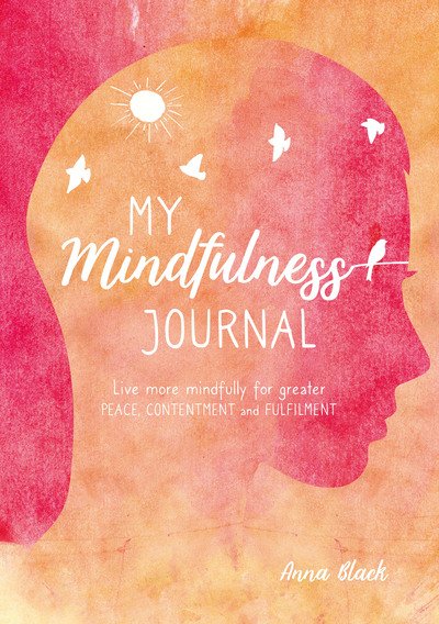 Cover for Anna Black · My Mindfulness Journal: Live More Mindfully for Greater Peace, Contentment and Fulfilment (Hardcover Book) [UK edition] (2019)