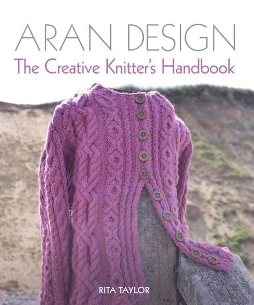 Cover for Rita Taylor · Aran Design: The Creative Knitter's Handbook (Gebundenes Buch) (2018)