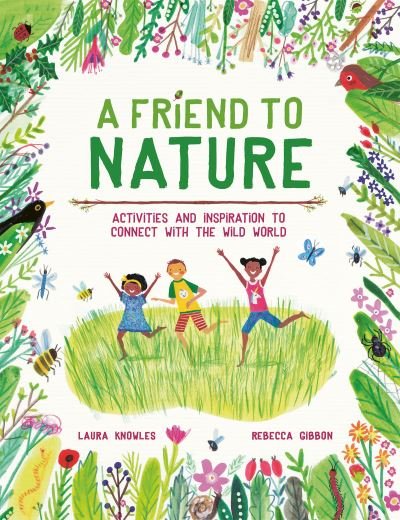 A Friend to Nature: Activities and Inspiration to Connect With the Wild World - Laura Knowles - Kirjat - Hachette Children's Group - 9781803380070 - torstai 9. kesäkuuta 2022