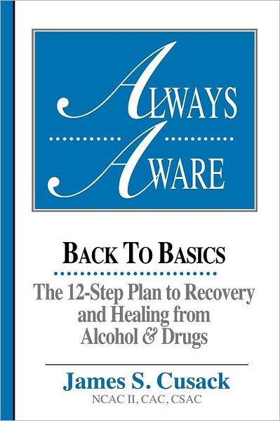 Always Aware: Back to Basics -- The 12-Step Plan to Recovery & Healing From Alcohol & Drugs - James S. Cusack - Livros - Brick Tower Press - 9781883283070 - 9 de março de 2012