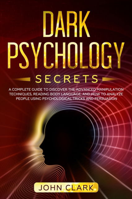 Cover for John Clark · Dark Psychology Secrets: A Complete Guide to Discover the Advanced Manipulation Techniques, Reading Body Language, and How to Analyze People Using Psychological Tricks and Persuasion (Paperback Book) (2020)