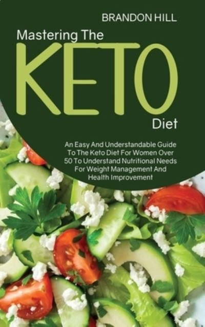 Cover for Brandon Hill · Mastering The Keto Diet: An Easy And Understandable Guide To The Keto Diet For Women Over 50 To Understand Nutritional Needs For Weight Management And Health Improvement (Hardcover Book) (2021)