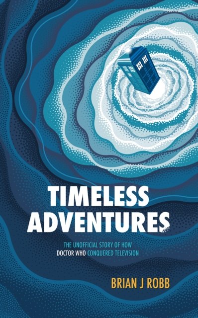 Cover for Brian J. Robb · Timeless Adventures: The Unofficial Story of How Doctor Who Conquered Television (Pocketbok) (2023)