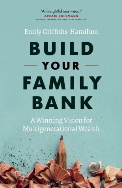 Build Your Family Bank: A Winning Vision for Multigenerational Wealth - Emily Griffiths-Hamilton - Książki - Figure 1 Publishing - 9781927958070 - 28 maja 2015