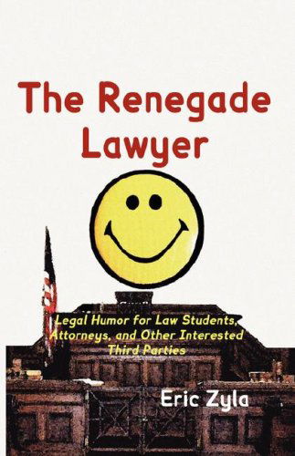 Cover for Eric Zyla · The Renegade Lawyer: Legal Humor for Law Students, Attorneys, and Other Interested Third Parties (Hardcover Book) (2007)