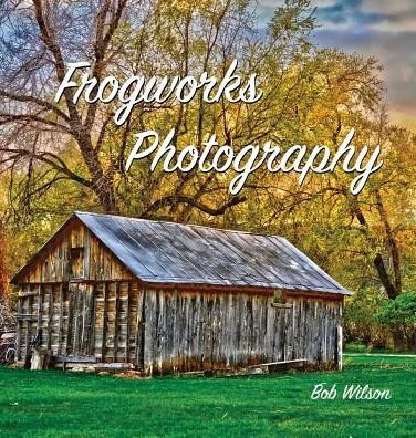 Cover for Bob Wilson · Frogworks Photography (Inbunden Bok) (2015)
