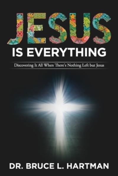 Cover for Bruce L Hartman · Jesus Is Everything: Discovering It All When There's Nothing Left but Jesus (Pocketbok) (2021)