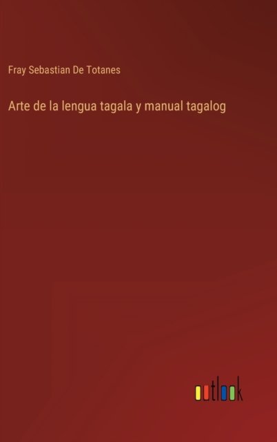 Arte de la lengua tagala y manual tagalog - Fray Sebastian de Totanes - Books - Outlook Verlag - 9783368100070 - March 30, 2022