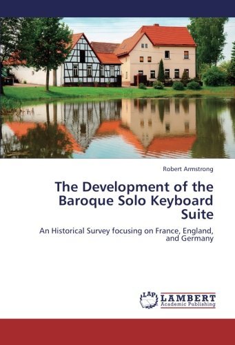 The Development of the Baroque Solo Keyboard Suite: an Historical Survey Focusing on France, England, and Germany - Robert Armstrong - Bücher - LAP LAMBERT Academic Publishing - 9783659286070 - 3. November 2012