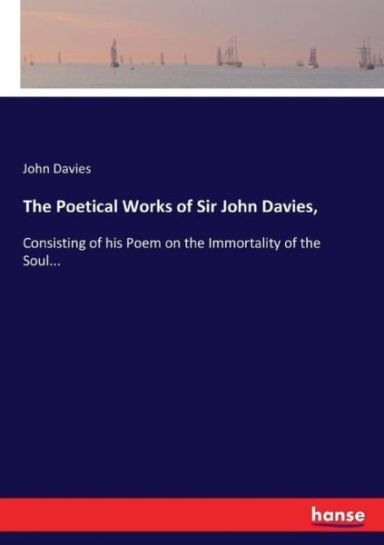 Cover for John Davies · The Poetical Works of Sir John Davies,: Consisting of his Poem on the Immortality of the Soul... (Taschenbuch) (2017)