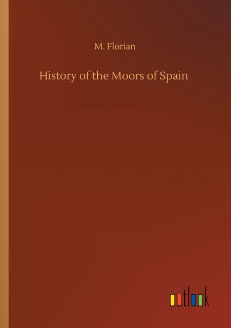 History of the Moors of Spain - M Florian - Książki - Outlook Verlag - 9783752316070 - 17 lipca 2020