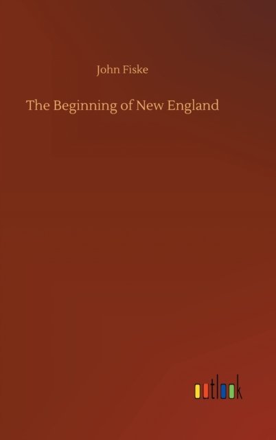 The Beginning of New England - John Fiske - Książki - Outlook Verlag - 9783752361070 - 28 lipca 2020