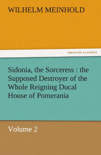 Cover for Wilhelm Meinhold · Sidonia, the Sorceress : the Supposed Destroyer of the Whole Reigning Ducal House of Pomerania  -  Volume 2 (Tredition Classics) (Paperback Book) (2011)