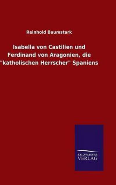 Isabella von Castilien und Ferdinand von Aragonien, die "katholischen Herrscher" Spaniens - Reinhold Baumstark - Livres - Salzwasser-Verlag Gmbh - 9783846073070 - 10 novembre 2015