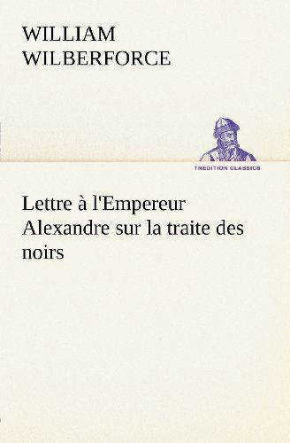 Cover for William Wilberforce · Lettre À L'empereur Alexandre Sur La Traite Des Noirs (Tredition Classics) (French Edition) (Pocketbok) [French edition] (2012)