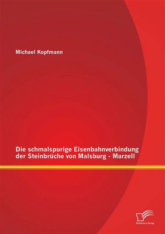 Cover for Michael Kopfmann · Die Schmalspurige Eisenbahnverbindung Der Steinbruche Von Malsburg - Marzell (Pocketbok) [German edition] (2014)