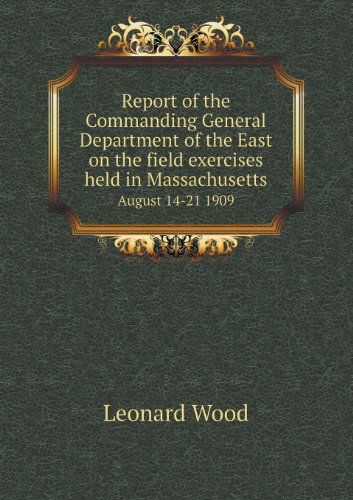 Cover for Leonard Wood · Report of the Commanding General Department of the East on the Field Exercises Held in Massachusetts August 14-21 1909 (Paperback Book) (2013)